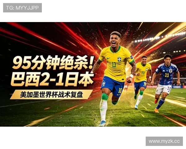 2026世界杯日本队出局原因:对阵巴西关键细节复盘 2026世界杯日本队出局原因:对阵巴西关键细节复盘